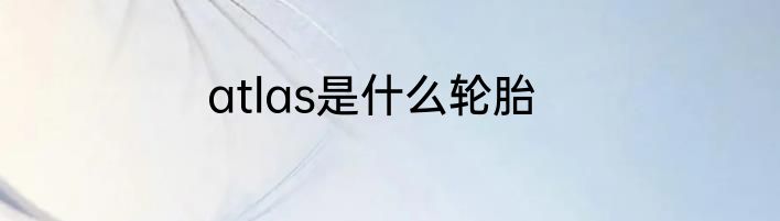 atlas是什么轮胎
