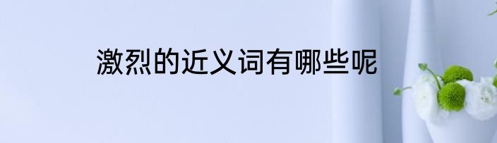 激烈的近义词有哪些呢