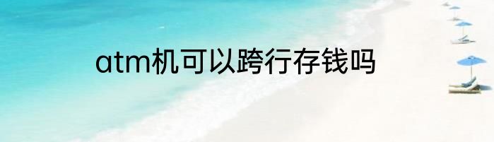 atm机可以跨行存钱吗