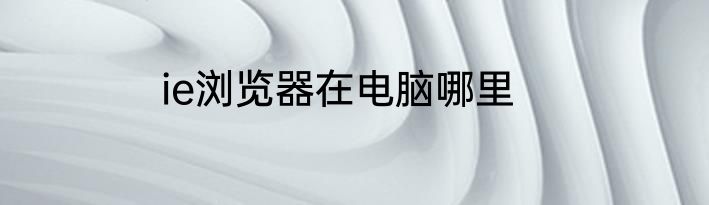 ie浏览器在电脑哪里