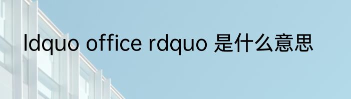 ldquo office rdquo 是什么意思