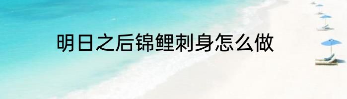 明日之后锦鲤刺身怎么做