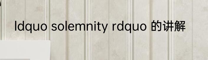 ldquo solemnity rdquo 的讲解