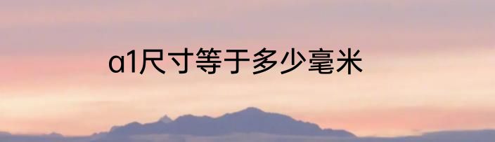 a1尺寸等于多少毫米