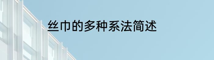 丝巾的多种系法简述