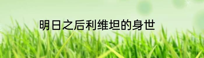 明日之后利维坦的身世