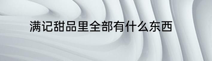 满记甜品里全部有什么东西