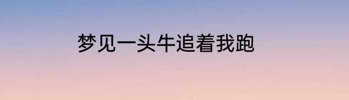 梦见一头牛追着我跑