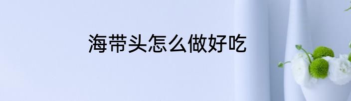 海带头怎么做好吃