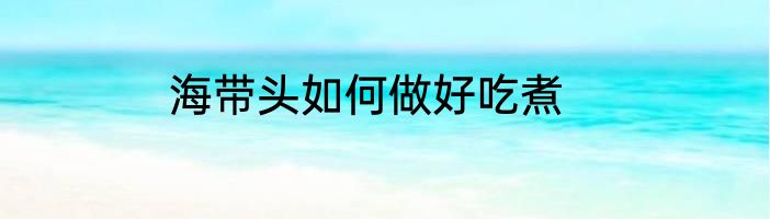 海带头如何做好吃煮
