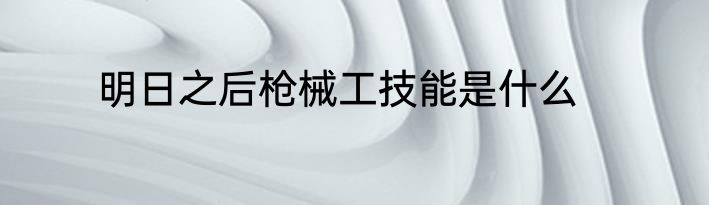 明日之后枪械工技能是什么
