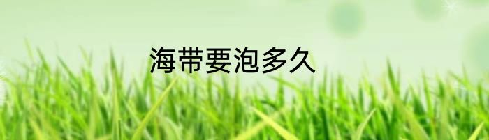 海带要泡多久