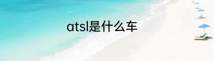 atsl是什么车