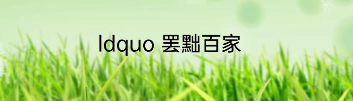 ldquo 罢黜百家
