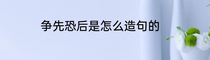 争先恐后是怎么造句的