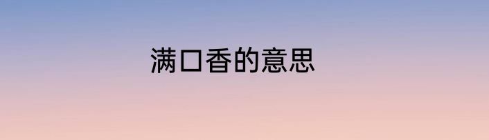 满口香的意思