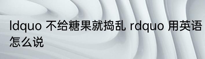 ldquo 不给糖果就捣乱 rdquo 用英语怎么说