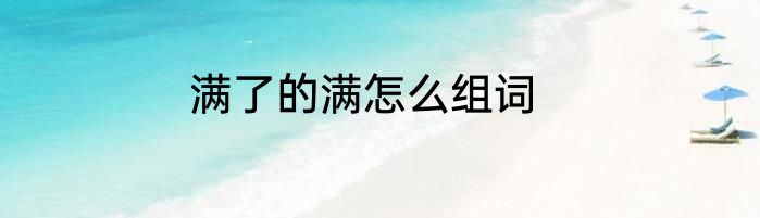 满了的满怎么组词