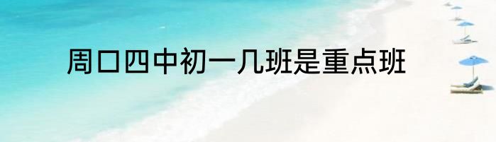 周口四中初一几班是重点班