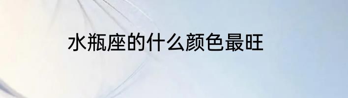 水瓶座的什么颜色最旺