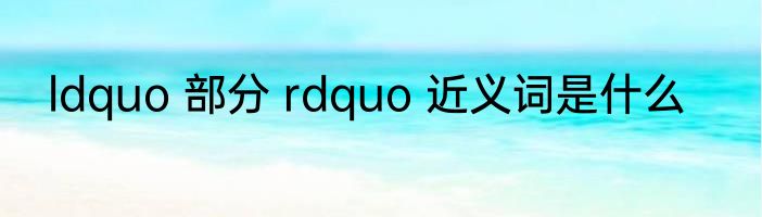 ldquo 部分 rdquo 近义词是什么