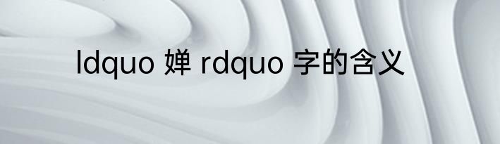 ldquo 婵 rdquo 字的含义