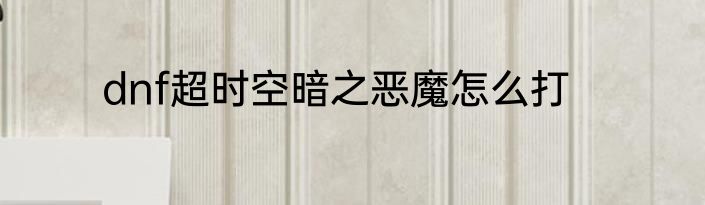 dnf超时空暗之恶魔怎么打