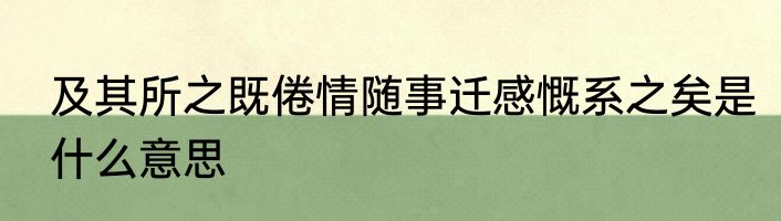 及其所之既倦情随事迁感慨系之矣是什么意思