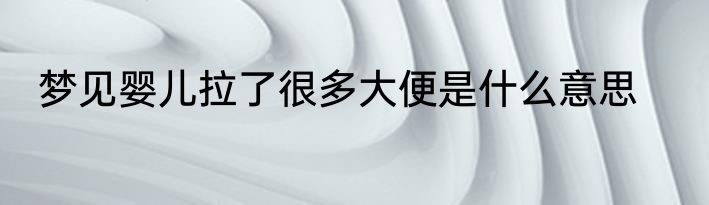 梦见婴儿拉了很多大便是什么意思