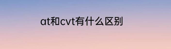 at和cvt有什么区别