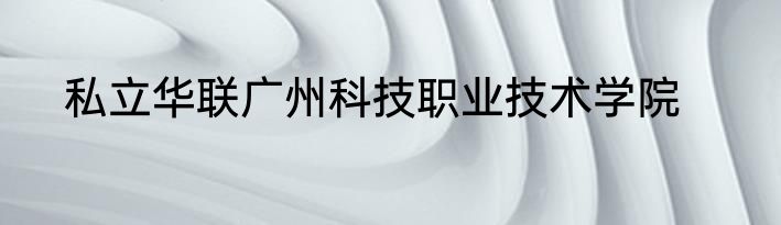 私立华联广州科技职业技术学院