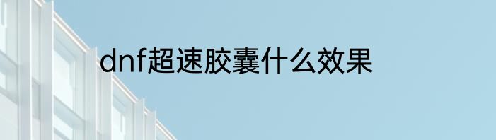 dnf超速胶囊什么效果