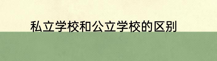 私立学校和公立学校的区别