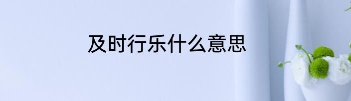 及时行乐什么意思