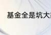 基金全是坑大家最好不要买真的吗