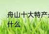 舟山十大特产舟山特产有哪些舟山有什么