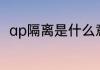 ap隔离是什么意思ap隔离意思简述