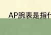 AP腕表是指什么了解Audemars