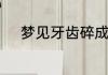 梦见牙齿碎成小渣渣是什么征兆
