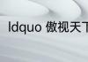ldquo 傲视天下 rdquo 是什么意思