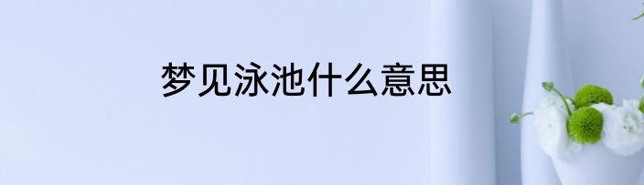 梦见泳池什么意思