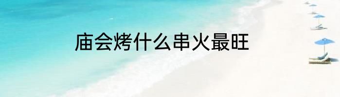 庙会烤什么串火最旺