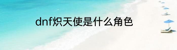 dnf炽天使是什么角色
