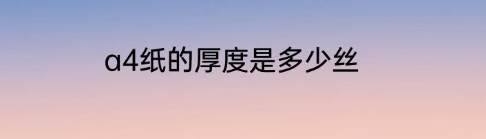 a4纸的厚度是多少丝
