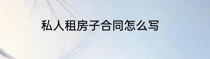 私人租房子合同怎么写