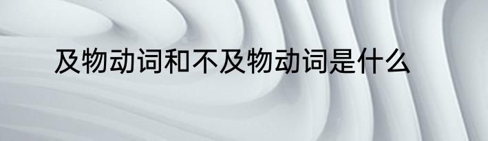 及物动词和不及物动词是什么
