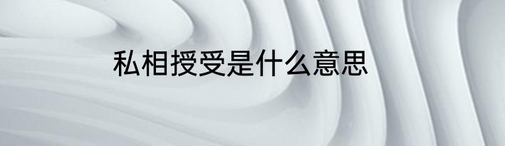 私相授受是什么意思