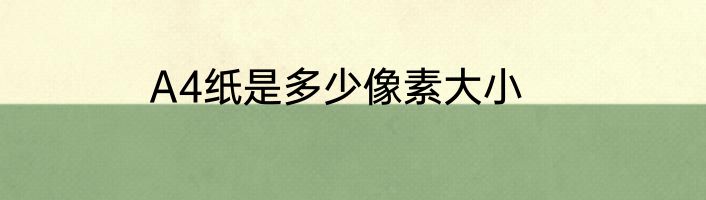 A4纸是多少像素大小