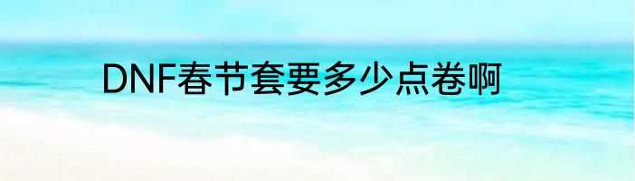 DNF春节套要多少点卷啊