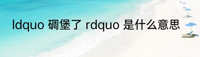 ldquo 碉堡了 rdquo 是什么意思